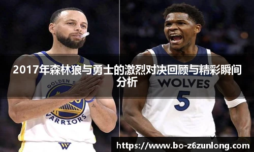 2017年森林狼与勇士的激烈对决回顾与精彩瞬间分析