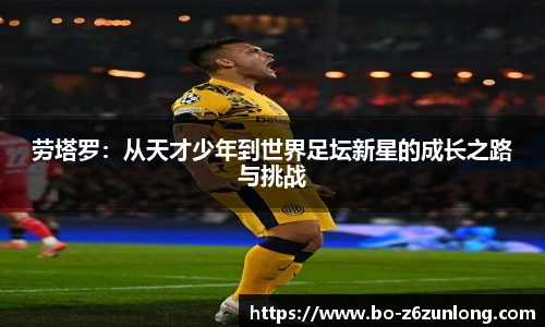 劳塔罗：从天才少年到世界足坛新星的成长之路与挑战