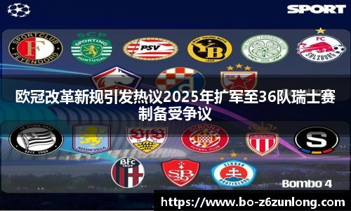 欧冠改革新规引发热议2025年扩军至36队瑞士赛制备受争议