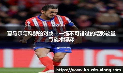 夏马尔与科赫的对决：一场不可错过的精彩较量与战术博弈