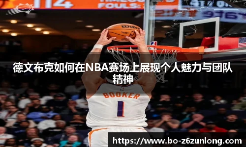 德文布克如何在NBA赛场上展现个人魅力与团队精神